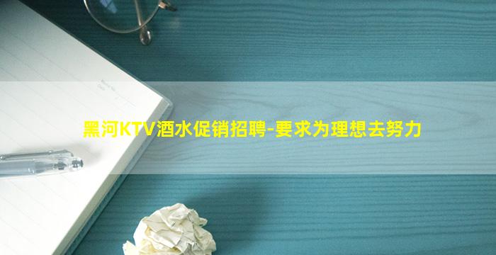 黑河KTV酒水促销招聘-要求为理想去努力